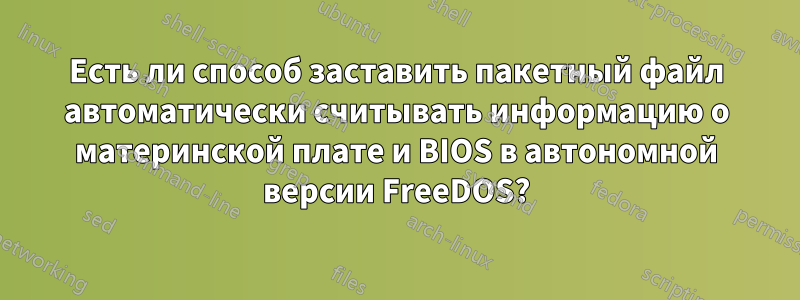 Есть ли способ заставить пакетный файл автоматически считывать информацию о материнской плате и BIOS в автономной версии FreeDOS?