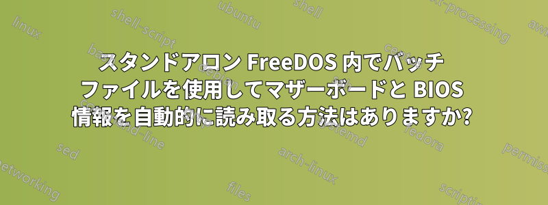 スタンドアロン FreeDOS 内でバッチ ファイルを使用してマザーボードと BIOS 情報を自動的に読み取る方法はありますか?