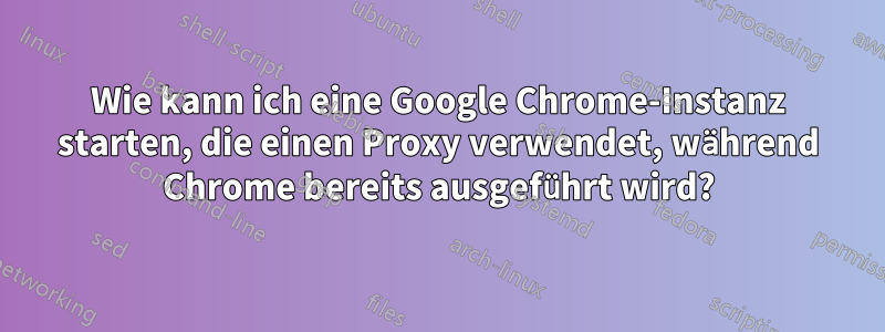 Wie kann ich eine Google Chrome-Instanz starten, die einen Proxy verwendet, während Chrome bereits ausgeführt wird?