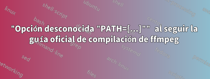 "Opción desconocida "PATH=[...]"" al seguir la guía oficial de compilación de ffmpeg