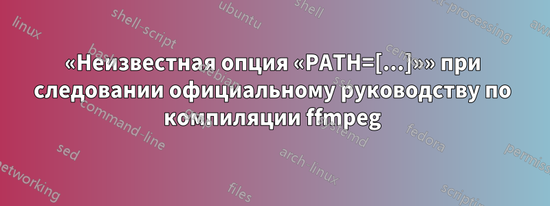 «Неизвестная опция «PATH=[...]»» при следовании официальному руководству по компиляции ffmpeg