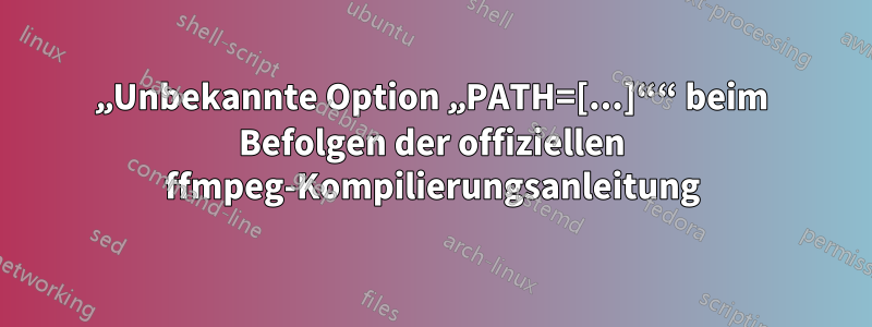 „Unbekannte Option „PATH=[...]““ beim Befolgen der offiziellen ffmpeg-Kompilierungsanleitung