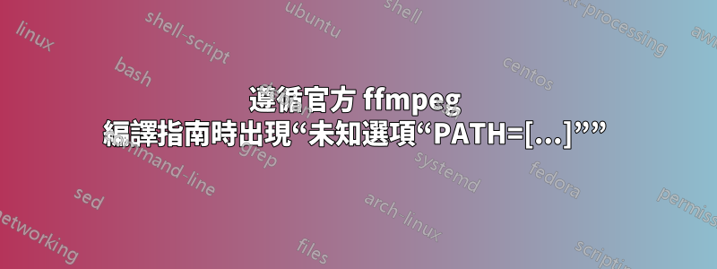 遵循官方 ffmpeg 編譯指南時出現“未知選項“PATH=[...]””