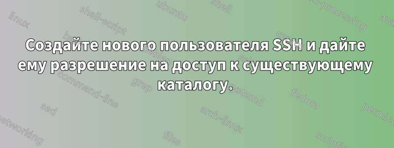 Создайте нового пользователя SSH и дайте ему разрешение на доступ к существующему каталогу.