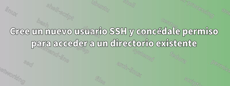 Cree un nuevo usuario SSH y concédale permiso para acceder a un directorio existente