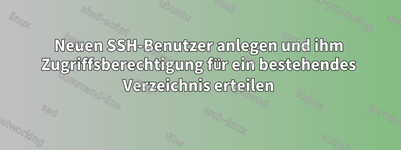 Neuen SSH-Benutzer anlegen und ihm Zugriffsberechtigung für ein bestehendes Verzeichnis erteilen