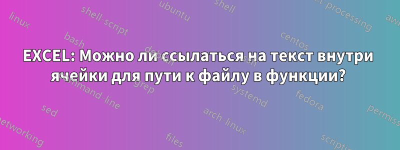 EXCEL: Можно ли ссылаться на текст внутри ячейки для пути к файлу в функции?