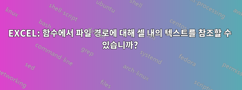 EXCEL: 함수에서 파일 경로에 대해 셀 내의 텍스트를 참조할 수 있습니까?