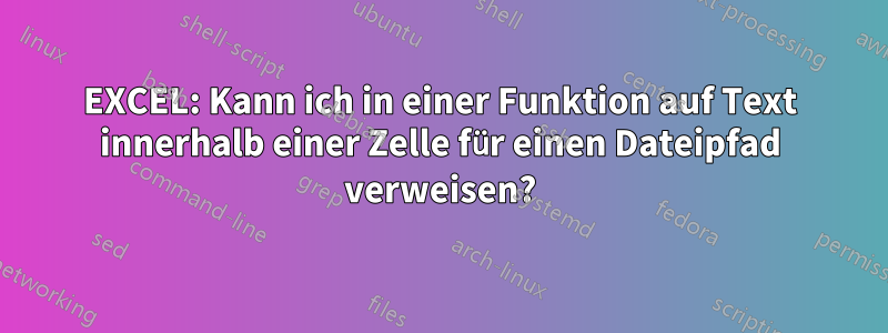 EXCEL: Kann ich in einer Funktion auf Text innerhalb einer Zelle für einen Dateipfad verweisen?