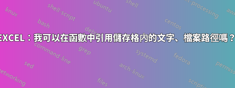 EXCEL：我可以在函數中引用儲存格內的文字、檔案路徑嗎？