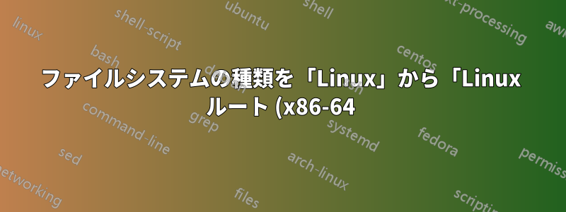 ファイルシステムの種類を「Linux」から「Linux ルート (x86-64)」に変更します