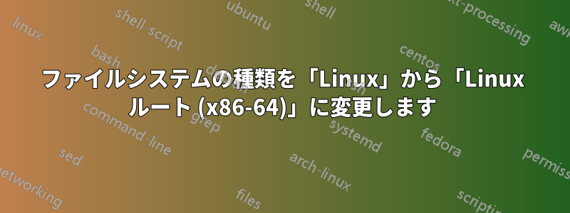 ファイルシステムの種類を「Linux」から「Linux ルート (x86-64)」に変更します