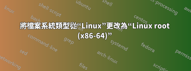 將檔案系統類型從“Linux”更改為“Linux root (x86-64)”