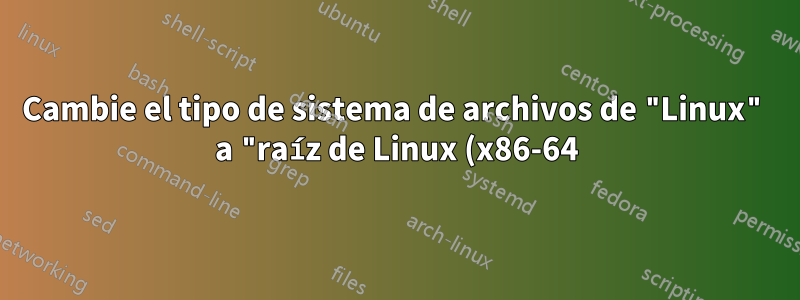 Cambie el tipo de sistema de archivos de "Linux" a "raíz de Linux (x86-64)"
