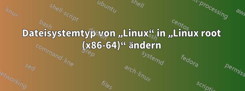 Dateisystemtyp von „Linux“ in „Linux root (x86-64)“ ändern