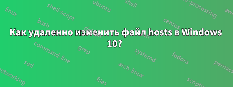 Как удаленно изменить файл hosts в Windows 10? 