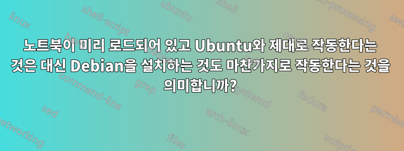 노트북이 미리 로드되어 있고 Ubuntu와 제대로 작동한다는 것은 대신 Debian을 설치하는 것도 마찬가지로 작동한다는 것을 의미합니까?