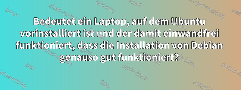 Bedeutet ein Laptop, auf dem Ubuntu vorinstalliert ist und der damit einwandfrei funktioniert, dass die Installation von Debian genauso gut funktioniert?