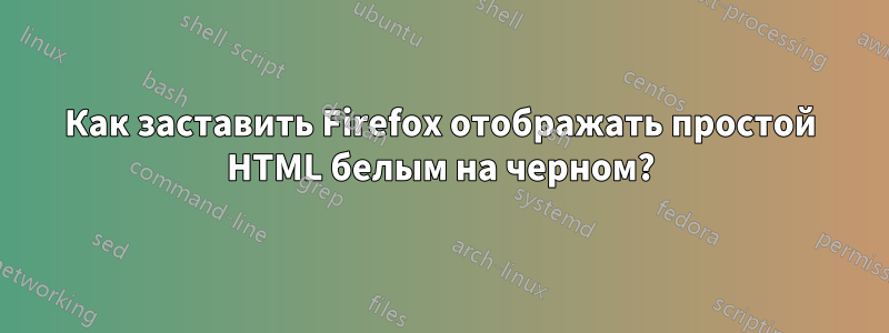 Как заставить Firefox отображать простой HTML белым на черном?