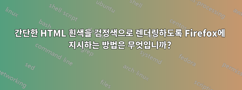 간단한 HTML 흰색을 검정색으로 렌더링하도록 Firefox에 지시하는 방법은 무엇입니까?