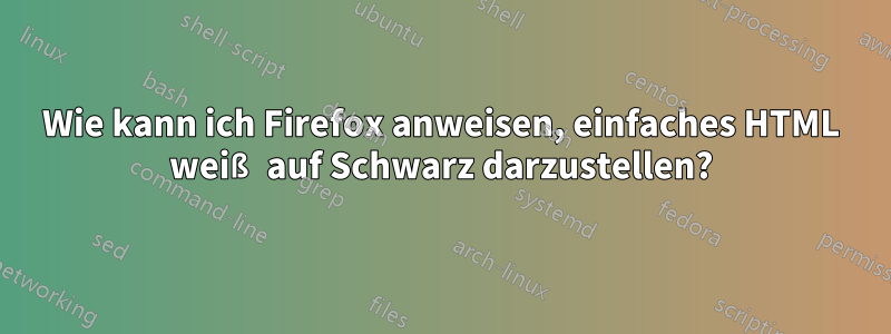 Wie kann ich Firefox anweisen, einfaches HTML weiß auf Schwarz darzustellen?