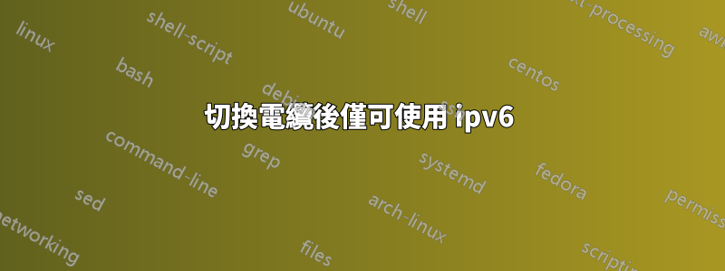 切換電纜後僅可使用 ipv6