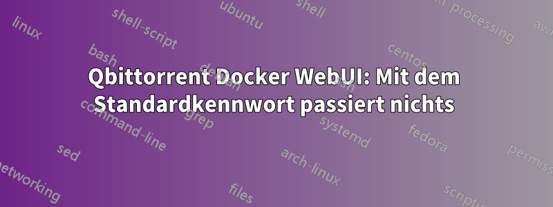 Qbittorrent Docker WebUI: Mit dem Standardkennwort passiert nichts