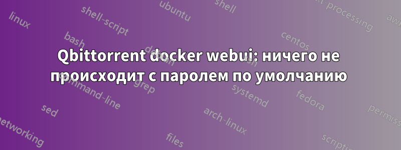 Qbittorrent docker webui: ничего не происходит с паролем по умолчанию