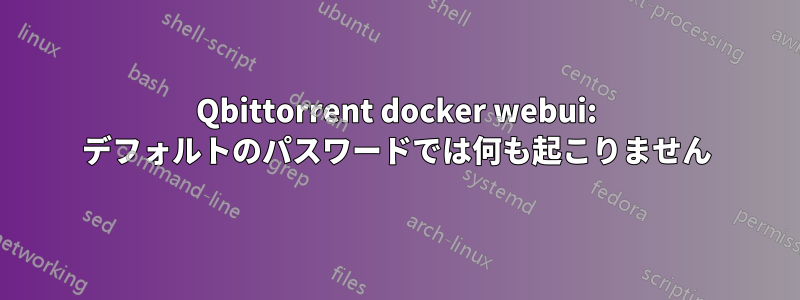 Qbittorrent docker webui: デフォルトのパスワードでは何も起こりません