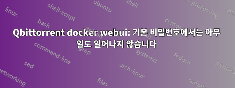 Qbittorrent docker webui: 기본 비밀번호에서는 아무 일도 일어나지 않습니다