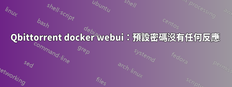 Qbittorrent docker webui：預設密碼沒有任何反應