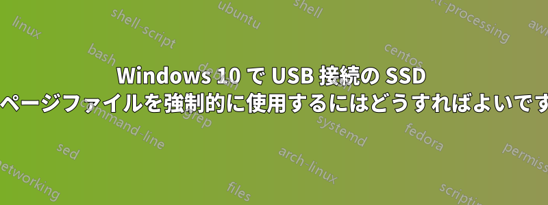 Windows 10 で USB 接続の SSD 上のページファイルを強制的に使用するにはどうすればよいですか?