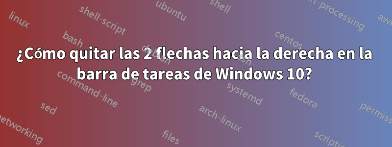 ¿Cómo quitar las 2 flechas hacia la derecha en la barra de tareas de Windows 10?