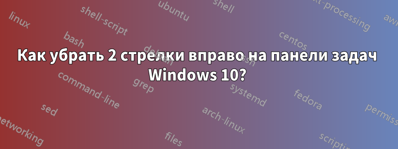 Как убрать 2 стрелки вправо на панели задач Windows 10?