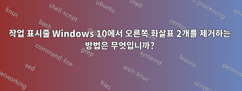 작업 표시줄 Windows 10에서 오른쪽 화살표 2개를 제거하는 방법은 무엇입니까?