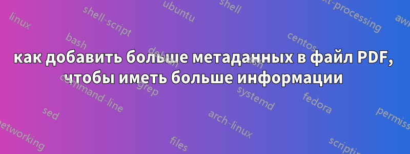 как добавить больше метаданных в файл PDF, чтобы иметь больше информации