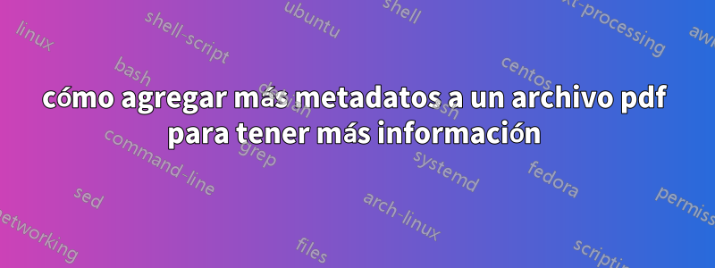 cómo agregar más metadatos a un archivo pdf para tener más información