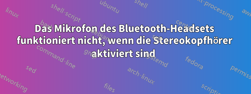 Das Mikrofon des Bluetooth-Headsets funktioniert nicht, wenn die Stereokopfhörer aktiviert sind 