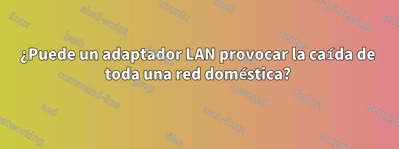 ¿Puede un adaptador LAN provocar la caída de toda una red doméstica?