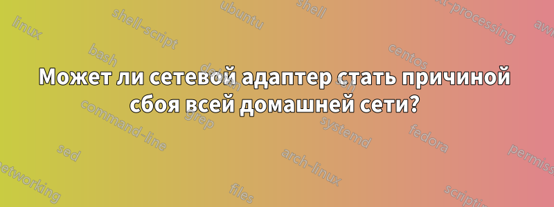 Может ли сетевой адаптер стать причиной сбоя всей домашней сети?