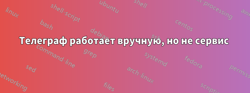 Телеграф работает вручную, но не сервис