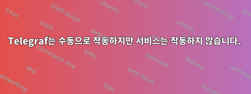 Telegraf는 수동으로 작동하지만 서비스는 작동하지 않습니다.