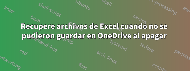 Recupere archivos de Excel cuando no se pudieron guardar en OneDrive al apagar