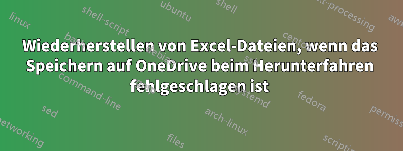 Wiederherstellen von Excel-Dateien, wenn das Speichern auf OneDrive beim Herunterfahren fehlgeschlagen ist