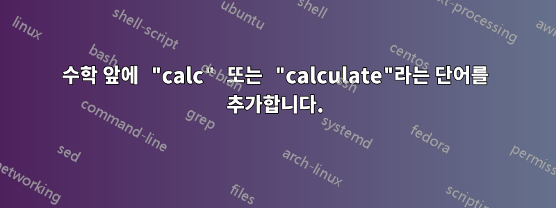 수학 앞에 "calc" 또는 "calculate"라는 단어를 추가합니다.