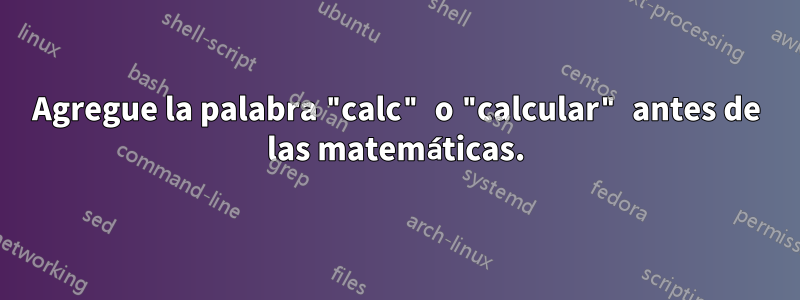 Agregue la palabra "calc" o "calcular" antes de las matemáticas.