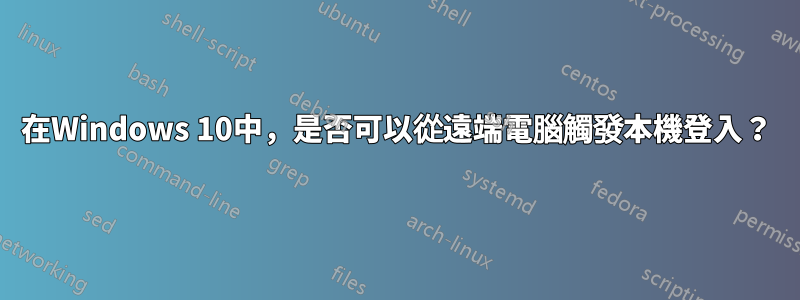 在Windows 10中，是否可以從遠端電腦觸發本機登入？