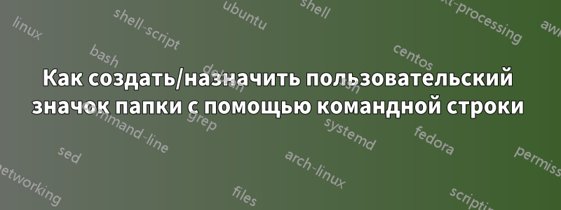 Как создать/назначить пользовательский значок папки с помощью командной строки