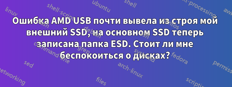 Ошибка AMD USB почти вывела из строя мой внешний SSD, на основном SSD теперь записана папка ESD. Стоит ли мне беспокоиться о дисках?