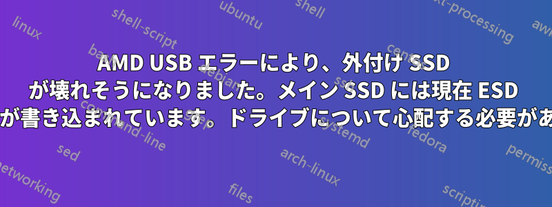 AMD USB エラーにより、外付け SSD が壊れそうになりました。メイン SSD には現在 ESD フォルダーが書き込まれています。ドライブについて心配する必要がありますか?